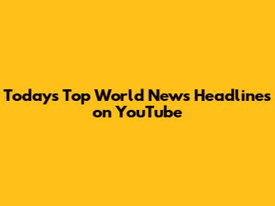 Today's Top World News Headlines on YouTube