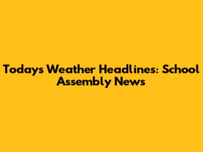Today's Weather Headlines: School Assembly News