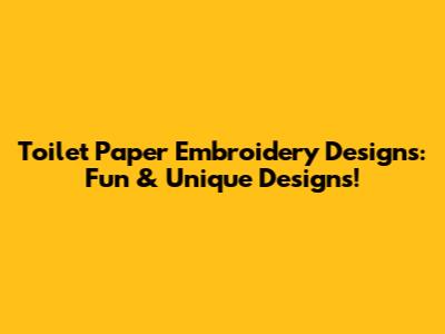 Toilet Paper Embroidery Designs: Fun & Unique Designs!