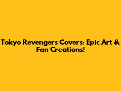 Tokyo Revengers Covers: Epic Art & Fan Creations!