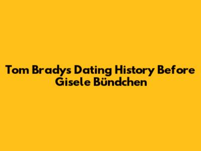 Tom Brady's Dating History Before Gisele Bündchen