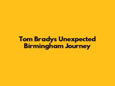 Tom Brady's Unexpected Birmingham Journey