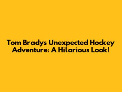 Tom Brady's Unexpected Hockey Adventure: A Hilarious Look!