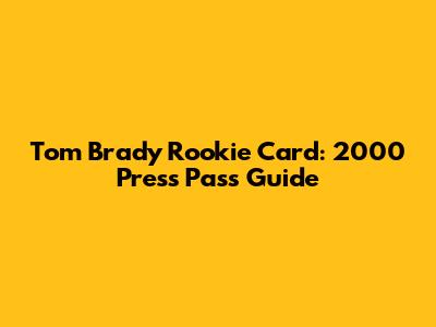 Tom Brady Rookie Card: 2000 Press Pass Guide