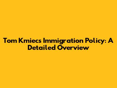 Tom Kmiec's Immigration Policy: A Detailed Overview
