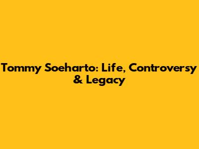 Tommy Soeharto: Life, Controversy & Legacy
