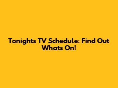 Tonight's TV Schedule: Find Out What's On!