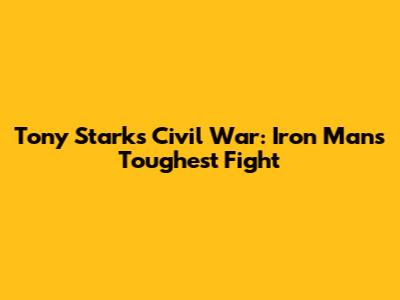 Tony Stark's Civil War: Iron Man's Toughest Fight