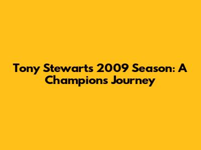 Tony Stewart's 2009 Season: A Champion's Journey