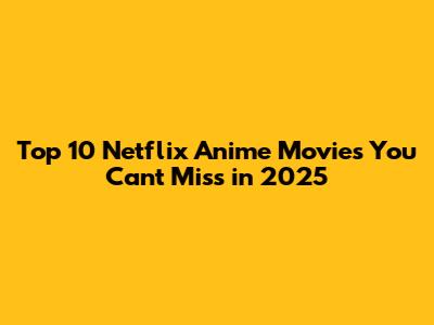 Top 10 Netflix Anime Movies You Can't Miss in 2025