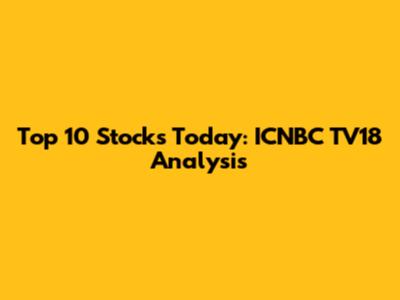 Top 10 Stocks Today: ICNBC TV18 Analysis