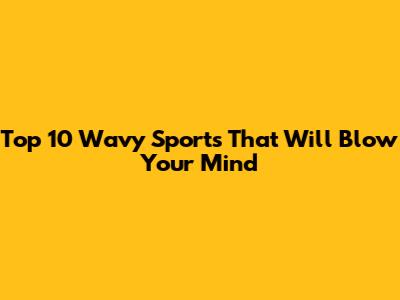 Top 10 Wavy Sports That Will Blow Your Mind