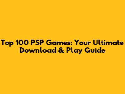 Top 100 PSP Games: Your Ultimate Download & Play Guide