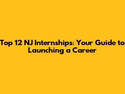Top 12 NJ Internships: Your Guide to Launching a Career