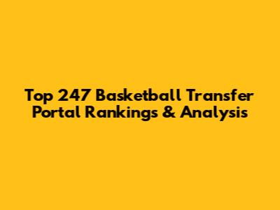 Top 247 Basketball Transfer Portal Rankings & Analysis