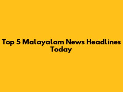 Top 5 Malayalam News Headlines Today