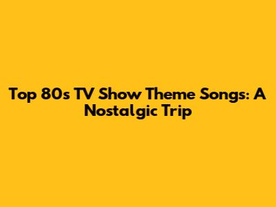Top 80s TV Show Theme Songs: A Nostalgic Trip