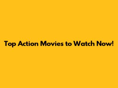 Top Action Movies to Watch Now!