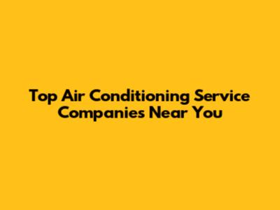 Top Air Conditioning Service Companies Near You