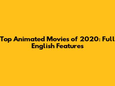 Top Animated Movies of 2020: Full English Features