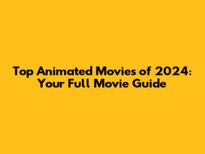 Top Animated Movies of 2024: Your Full Movie Guide