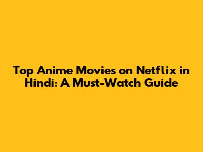 Top Anime Movies on Netflix in Hindi: A Must-Watch Guide