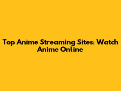 Top Anime Streaming Sites: Watch Anime Online