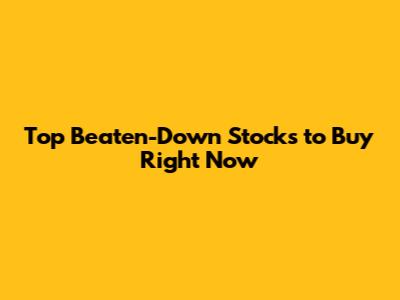 Top Beaten-Down Stocks to Buy Right Now