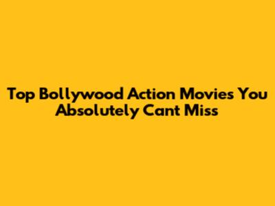 Top Bollywood Action Movies You Absolutely Can't Miss