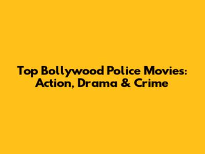 Top Bollywood Police Movies: Action, Drama & Crime