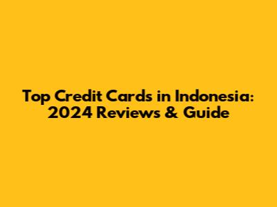 Top Credit Cards in Indonesia: 2024 Reviews & Guide