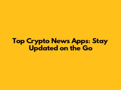 Top Crypto News Apps: Stay Updated on the Go