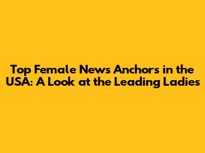 Top Female News Anchors in the USA: A Look at the Leading Ladies