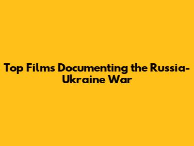 Top Films Documenting the Russia-Ukraine War