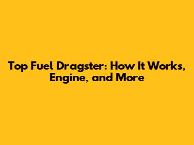 Top Fuel Dragster: How It Works, Engine, and More