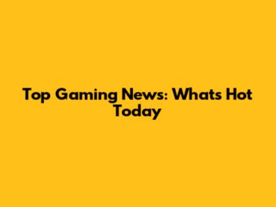 Top Gaming News: What's Hot Today
