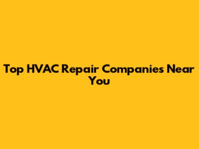 Top HVAC Repair Companies Near You