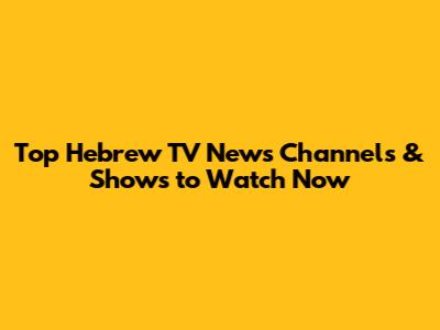 Top Hebrew TV News Channels & Shows to Watch Now
