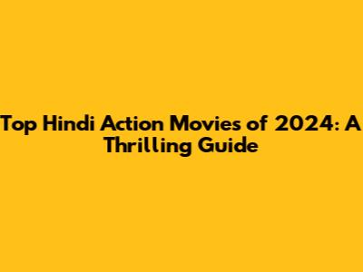 Top Hindi Action Movies of 2024: A Thrilling Guide