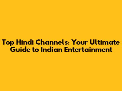 Top Hindi Channels: Your Ultimate Guide to Indian Entertainment