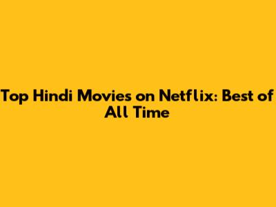 Top Hindi Movies on Netflix: Best of All Time
