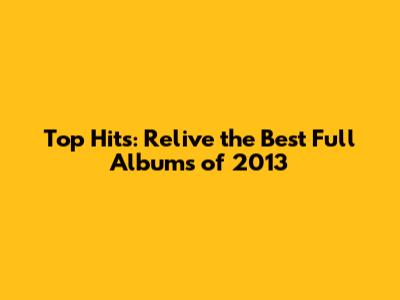 Top Hits: Relive the Best Full Albums of 2013
