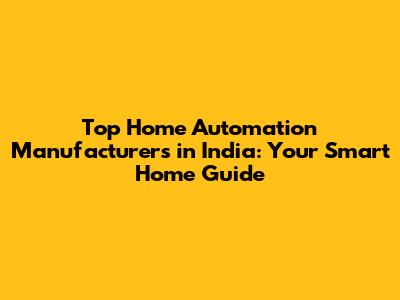 Top Home Automation Manufacturers in India: Your Smart Home Guide
