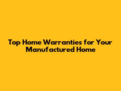 Top Home Warranties for Your Manufactured Home