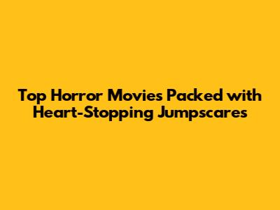 Top Horror Movies Packed with Heart-Stopping Jumpscares