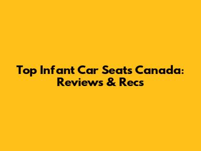 Top Infant Car Seats Canada: Reviews & Recs