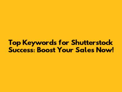 Top Keywords for Shutterstock Success: Boost Your Sales Now!