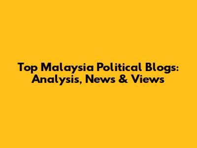 Top Malaysia Political Blogs: Analysis, News & Views