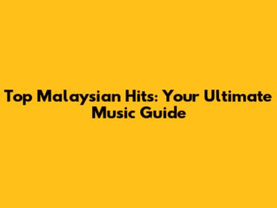 Top Malaysian Hits: Your Ultimate Music Guide