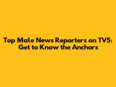 Top Male News Reporters on TV5: Get to Know the Anchors